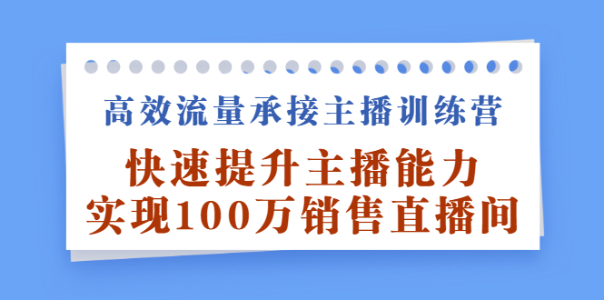 高效流量承接主播训练营：快速提升主播能力,实现100万销售直播间69网创吧-网创项目资源站-副业项目-创业项目-搞钱项目69网创吧