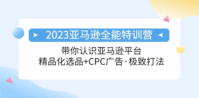 2023亚马逊全能特训营：玩转亚马逊平台+精品化·选品+CPC广告·极致打法69网创吧-网创项目资源站-副业项目-创业项目-搞钱项目69网创吧
