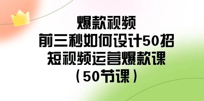 爆款视频-前三秒如何设计50招：短视频运营爆款课（50节课）69网创吧-网创项目资源站-副业项目-创业项目-搞钱项目69网创吧