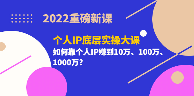 2022重磅新课《个人IP底层实操大课》如何靠个人IP赚到10万、100万、1000万69网创吧-网创项目资源站-副业项目-创业项目-搞钱项目69网创吧