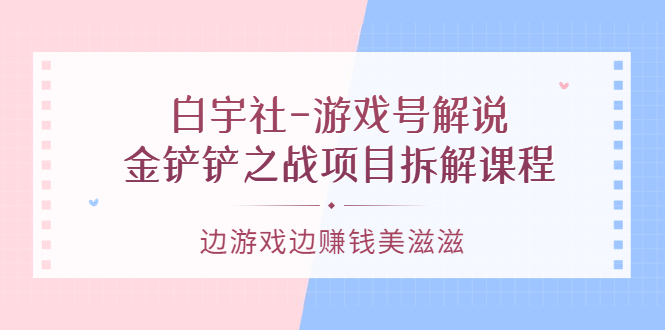 游戏号解说：金铲铲之战项目拆解课程，边游戏边赚钱美滋滋69网创吧-网创项目资源站-副业项目-创业项目-搞钱项目69网创吧
