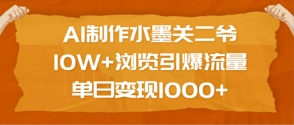AI制作水墨关二爷，10W+浏览引爆流量，单日变现1000+69网创吧-网创项目资源站-副业项目-创业项目-搞钱项目69网创吧