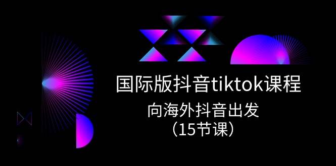 国际版 抖音tiktok实战课程，向海外抖音出发（15节课）69网创吧-网创项目资源站-副业项目-创业项目-搞钱项目69网创吧
