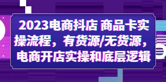 2023电商抖店 商品卡实操流程，有货源/无货源，电商开店实操和底层逻辑69网创吧-网创项目资源站-副业项目-创业项目-搞钱项目69网创吧