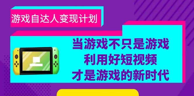 游戏·自达人变现计划，当游戏不只是游戏，利用好短视频才是游戏的新时代69网创吧-网创项目资源站-副业项目-创业项目-搞钱项目69网创吧