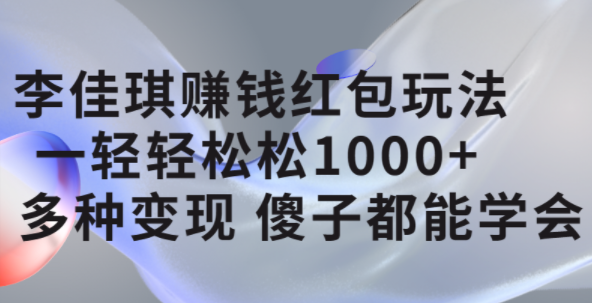 李佳琪赚钱红包玩法，一天轻轻松松1000+，多种变现，傻子都能学会69网创吧-网创项目资源站-副业项目-创业项目-搞钱项目69网创吧