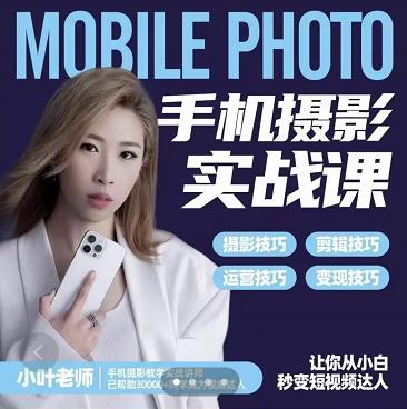 小叶老师手机摄影实战课：思维+实操，适合新手一站式拍摄剪辑教学，让你从小白秒变短视频达人69网创吧-网创项目资源站-副业项目-创业项目-搞钱项目69网创吧