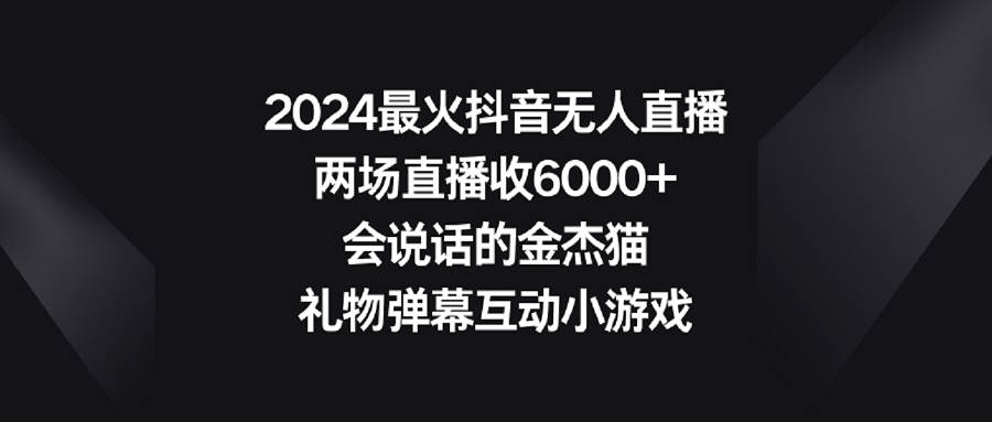 2024最火抖音无人直播，两场直播收6000+会说话的金杰猫 礼物弹幕互动小游戏69网创吧-网创项目资源站-副业项目-创业项目-搞钱项目69网创吧