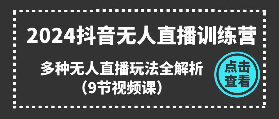 2024抖音无人直播训练营，多种无人直播玩法全解析（9节视频课）69网创吧-网创项目资源站-副业项目-创业项目-搞钱项目69网创吧