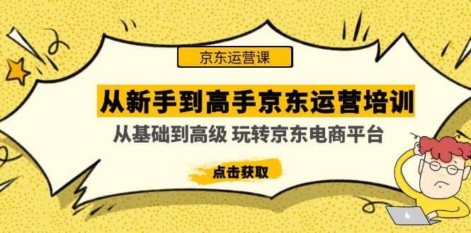 从新手到高手京东运营培训：从基础到高级 玩转京东电商平台(无水印)69网创吧-网创项目资源站-副业项目-创业项目-搞钱项目69网创吧