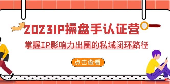 2023·IP操盘手·认证营·第2期，掌握IP影响力出圈的私域闭环路径（35节）69网创吧-网创项目资源站-副业项目-创业项目-搞钱项目69网创吧