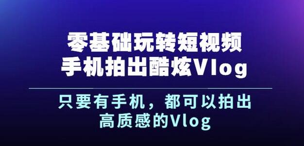 杨精坤零基础玩转短视频手机拍出酷炫Vlog，只要有手机就可以拍出高质感的Vlog69网创吧-网创项目资源站-副业项目-创业项目-搞钱项目69网创吧