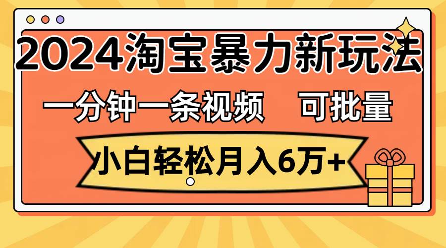 一分钟一条视频，小白轻松月入6万+，2024淘宝暴力新玩法，可批量放大收益69网创吧-网创项目资源站-副业项目-创业项目-搞钱项目69网创吧