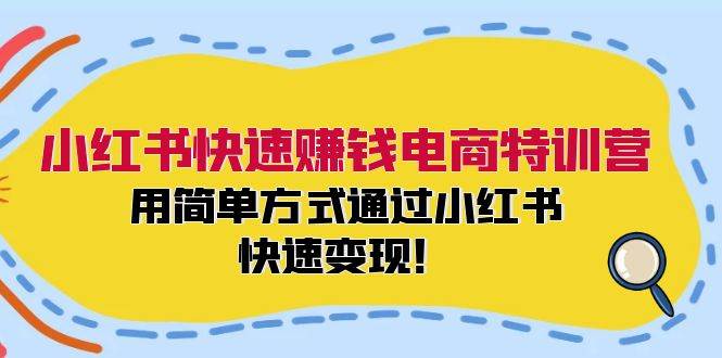 小红书快速赚钱电商特训营：用简单方式通过小红书快速变现！69网创吧-网创项目资源站-副业项目-创业项目-搞钱项目69网创吧