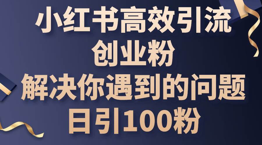 小红书高效引流创业粉，解决你遇到的问题，日引100粉69网创吧-网创项目资源站-副业项目-创业项目-搞钱项目69网创吧