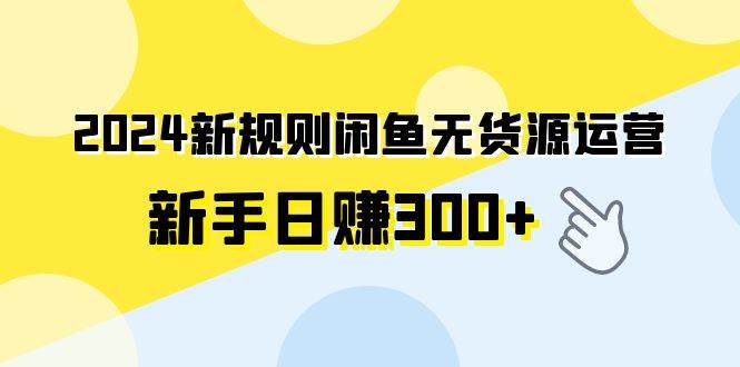 2024新规则闲鱼无货源运营新手日赚300+69网创吧-网创项目资源站-副业项目-创业项目-搞钱项目69网创吧