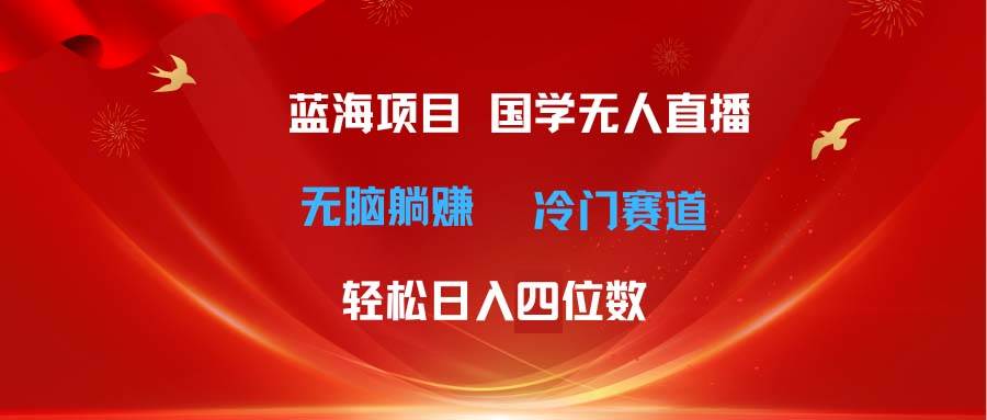超级蓝海项目 国学无人直播日入四位数 无脑躺赚冷门赛道 最新玩法69网创吧-网创项目资源站-副业项目-创业项目-搞钱项目69网创吧