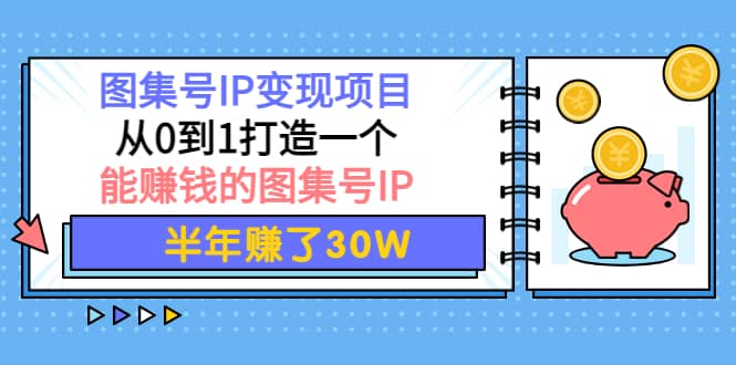 图集号IP变现项目：从0到1打造一个能赚钱的图集号IP69网创吧-网创项目资源站-副业项目-创业项目-搞钱项目69网创吧