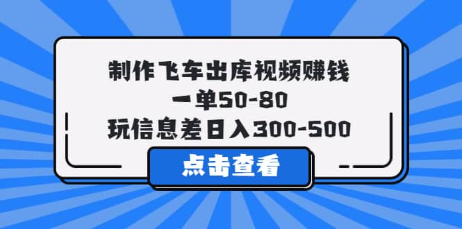 制作飞车出库视频赚钱，一单50-80，玩信息差日入300-50069网创吧-网创项目资源站-副业项目-创业项目-搞钱项目69网创吧
