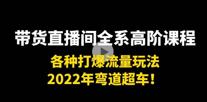 带货直播间全系高阶课程：各种打爆流量玩法，2022年弯道超车69网创吧-网创项目资源站-副业项目-创业项目-搞钱项目69网创吧