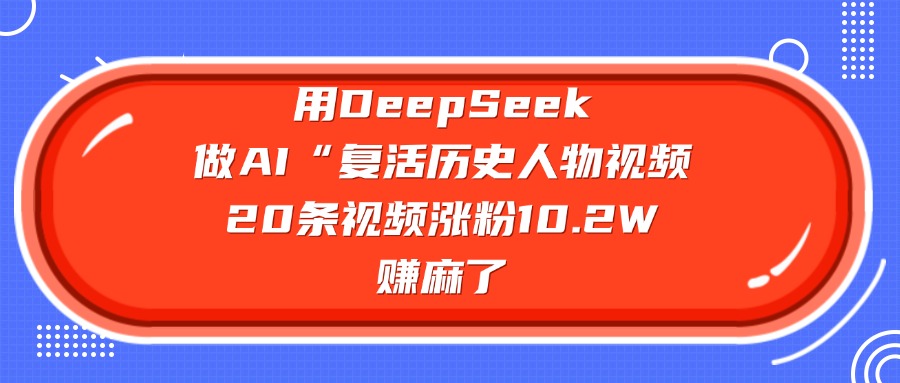 用DeepSeek做AI“复活历史人物”视频，20条视频涨粉10.2W，赚麻了69网创吧-网创项目资源站-副业项目-创业项目-搞钱项目69网创吧
