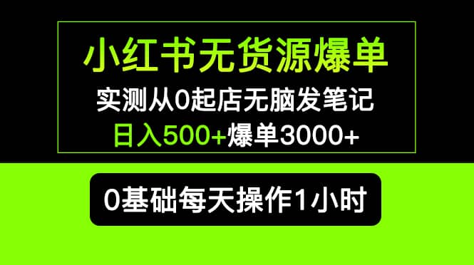 小红书无货源爆单 实测从0起店无脑发笔记爆单3000+长期项目可多店69网创吧-网创项目资源站-副业项目-创业项目-搞钱项目69网创吧
