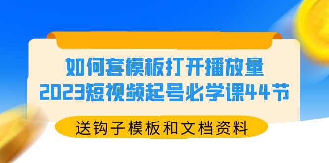 如何套模板打开播放量，2023短视频起号必学课44节（送钩子模板和文档资料）69网创吧-网创项目资源站-副业项目-创业项目-搞钱项目69网创吧