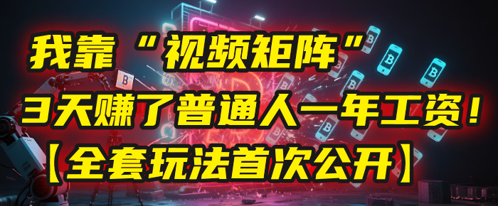 我靠“视频矩阵”，3天赚了普通人一年工资！【全套玩法首次公开】69网创吧-网创项目资源站-副业项目-创业项目-搞钱项目69网创吧