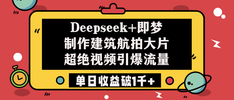 Deepseek+即梦制作建筑航拍大片，超绝视频引爆流量，单日收益破1千+69网创吧-网创项目资源站-副业项目-创业项目-搞钱项目69网创吧