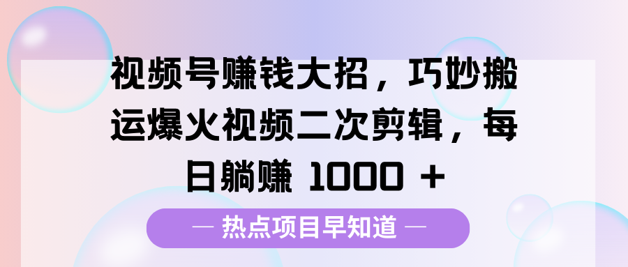 视频号赚钱大招，巧妙搬运爆火视频二次剪辑，每日躺赚 1000 +69网创吧-网创项目资源站-副业项目-创业项目-搞钱项目69网创吧