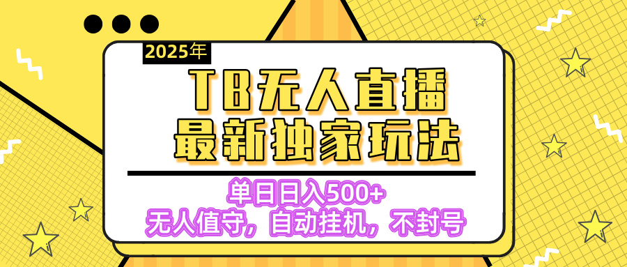 【独家】2025年TB无人直播最新玩法，单日日入500+，无人值守，自动挂机，不封号独家玩法69网创吧-网创项目资源站-副业项目-创业项目-搞钱项目69网创吧