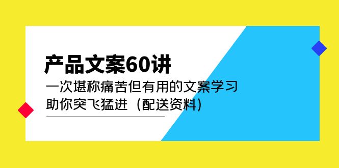 产品文案60讲：一次堪称痛苦但有用的文案学习 助你突飞猛进（配送资料）69网创吧-网创项目资源站-副业项目-创业项目-搞钱项目69网创吧