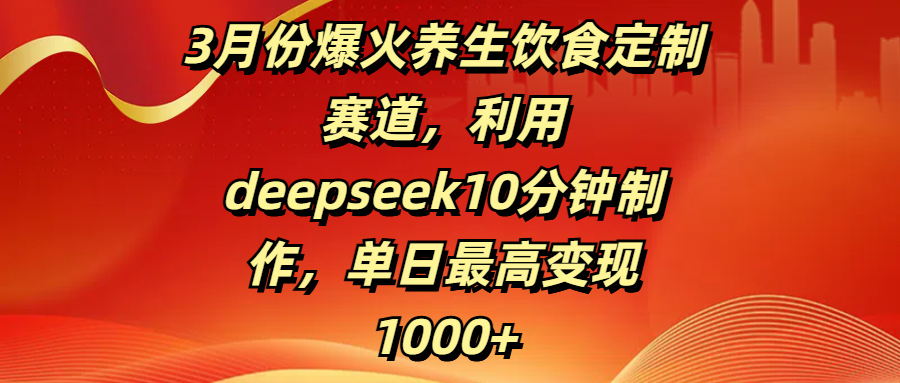3月份爆火养生饮食定制赛道，利用deepseek10分钟制作，单日最高变现1000+69网创吧-网创项目资源站-副业项目-创业项目-搞钱项目69网创吧