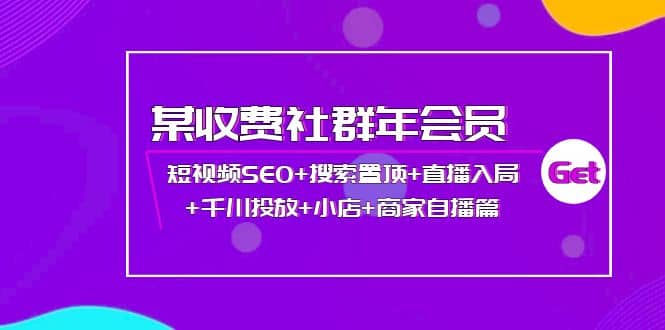 某收费社群年会员：短视频SEO+搜索置顶+直播入局+千川投放+小店+商家自播篇69网创吧-网创项目资源站-副业项目-创业项目-搞钱项目69网创吧