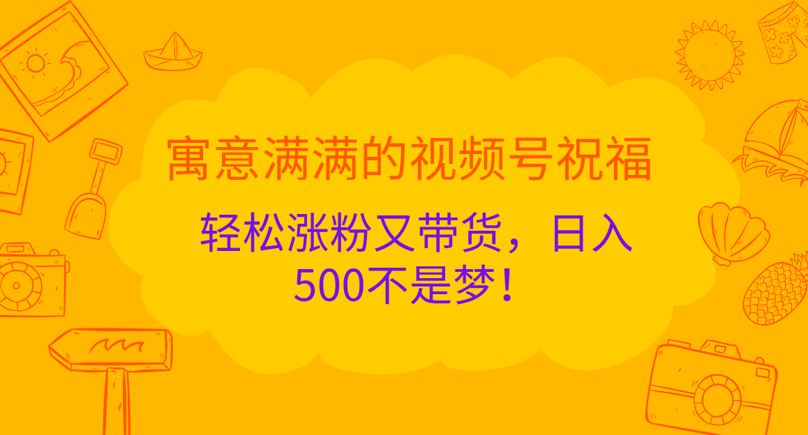 寓意满满的 视频号祝福，轻松涨粉又带货，日入500不是梦！69网创吧-网创项目资源站-副业项目-创业项目-搞钱项目69网创吧