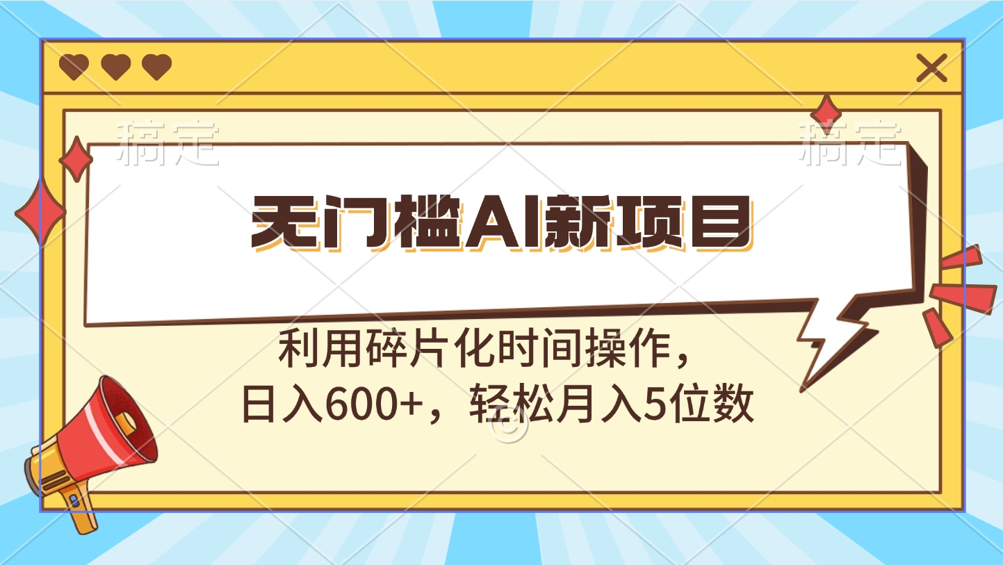 无门槛AI新项目，利用碎片化时间操作，日入600+，轻松月入5位数69网创吧-网创项目资源站-副业项目-创业项目-搞钱项目69网创吧