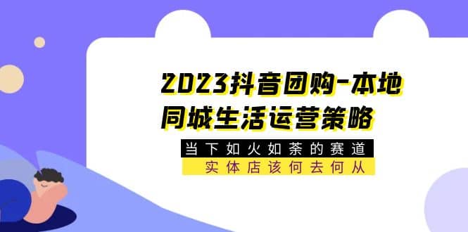 2023抖音团购-本地同城生活运营策略 当下如火如荼的赛道·实体店该何去何从69网创吧-网创项目资源站-副业项目-创业项目-搞钱项目69网创吧