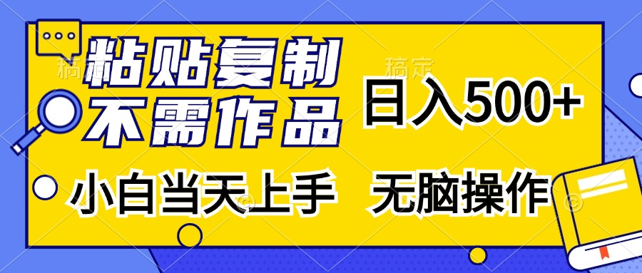 粘贴复制无需作品，日入500+，小白当天上手，无脑操作69网创吧-网创项目资源站-副业项目-创业项目-搞钱项目69网创吧