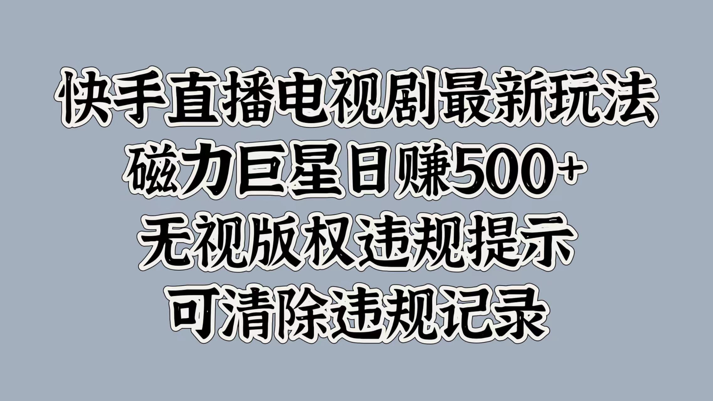 快手直播电视剧最新玩法，磁力巨星日赚500+，无视版权违规提示，可清除违规记录69网创吧-网创项目资源站-副业项目-创业项目-搞钱项目69网创吧
