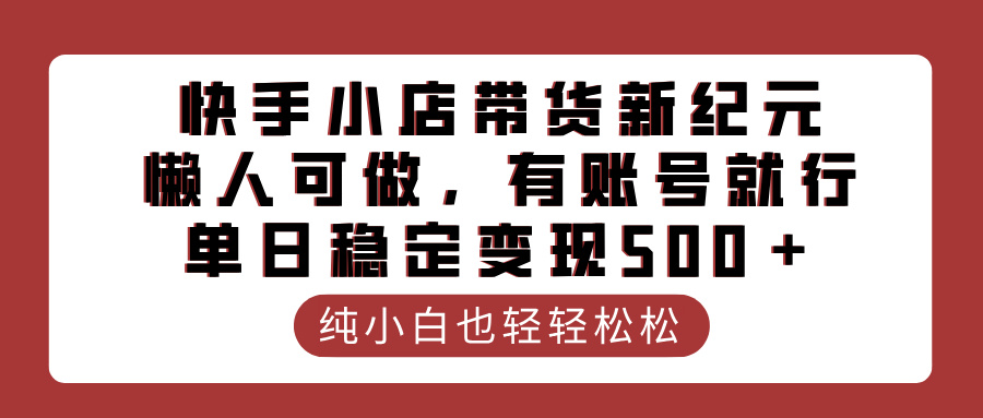 快手小店带货新纪元，懒人可做，有账号就行，单日稳定变现500＋69网创吧-网创项目资源站-副业项目-创业项目-搞钱项目69网创吧
