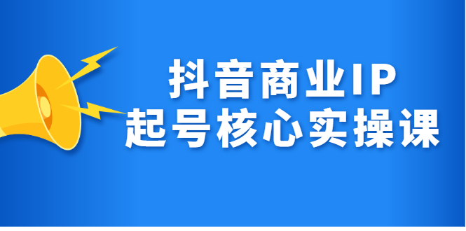 抖音商业IP起号核心实操课，带你玩转算法，流量，内容，架构，变现69网创吧-网创项目资源站-副业项目-创业项目-搞钱项目69网创吧