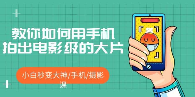 教你如何用手机拍出电影级的大片，小白秒变大神/手机/摄影课69网创吧-网创项目资源站-副业项目-创业项目-搞钱项目69网创吧