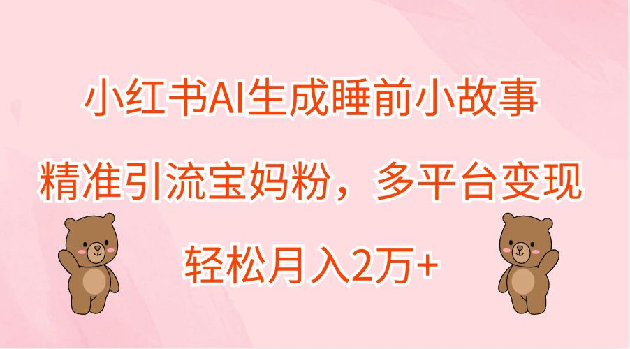 小红书AI生成睡前小故事，精准引流宝妈粉，轻松月入2万+，多平台变现69网创吧-网创项目资源站-副业项目-创业项目-搞钱项目69网创吧