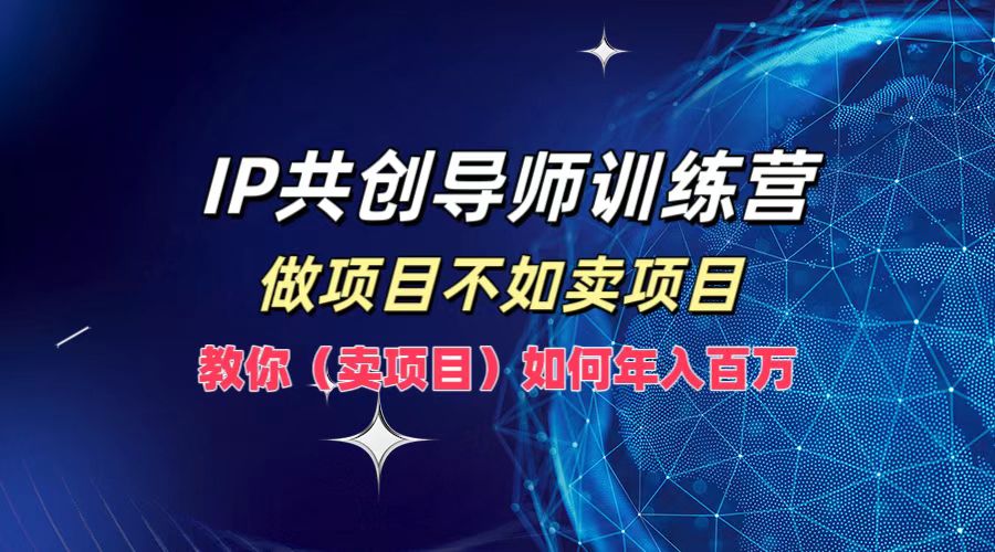 IP共创导师训练营，如何实现年入百万，做项目不如卖项目，教你（卖项目）69网创吧-网创项目资源站-副业项目-创业项目-搞钱项目69网创吧