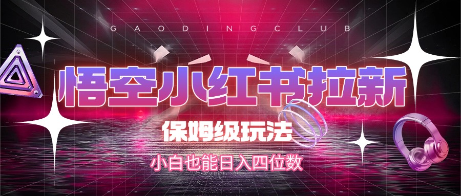 悟空小红书拉新,保姆级玩法,小白也能日入四位数69网创吧-网创项目资源站-副业项目-创业项目-搞钱项目69网创吧