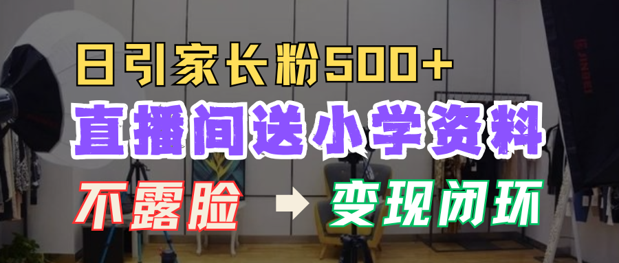 直播间送小学资料，每天引流家长粉500+，变现闭环模式！69网创吧-网创项目资源站-副业项目-创业项目-搞钱项目69网创吧