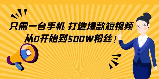 只需一台手机，轻松打造爆款短视频，从0开始到500W粉丝69网创吧-网创项目资源站-副业项目-创业项目-搞钱项目69网创吧