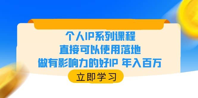 个人IP系列课程，直接可以使用落地，做有影响力的好IP 年入百万69网创吧-网创项目资源站-副业项目-创业项目-搞钱项目69网创吧