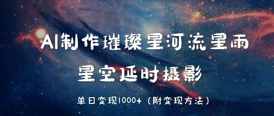 AI制作璀璨星河流星雨，星空延时摄影，单日变现1000+69网创吧-网创项目资源站-副业项目-创业项目-搞钱项目69网创吧