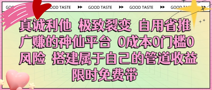 真诚利他 极致裂变 自用省推广赚的神仙平台 0成本0门槛0风险0囤货 时间地点不限 搭建属于自己的管道收益 限时免费带69网创吧-网创项目资源站-副业项目-创业项目-搞钱项目69网创吧